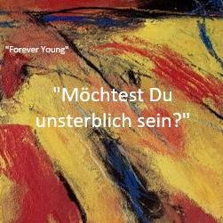 Möchtest Du unsterblich sein