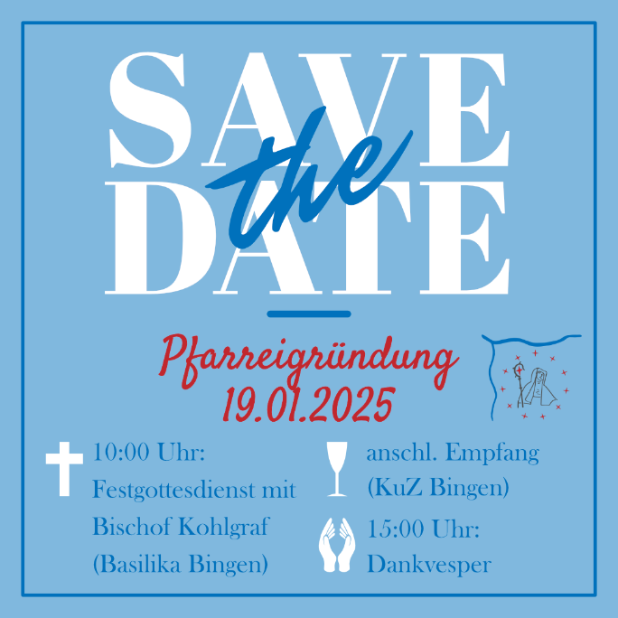 Save the Date Pfarreigründung: 19.01.2025, 10:00 Uhr Festgottesdienst in der Basilika Bingen, anschl. Empfang, 15:00 Uhr Vesper