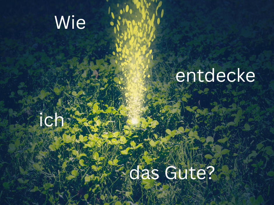 Wie entdecke ich das Gute?