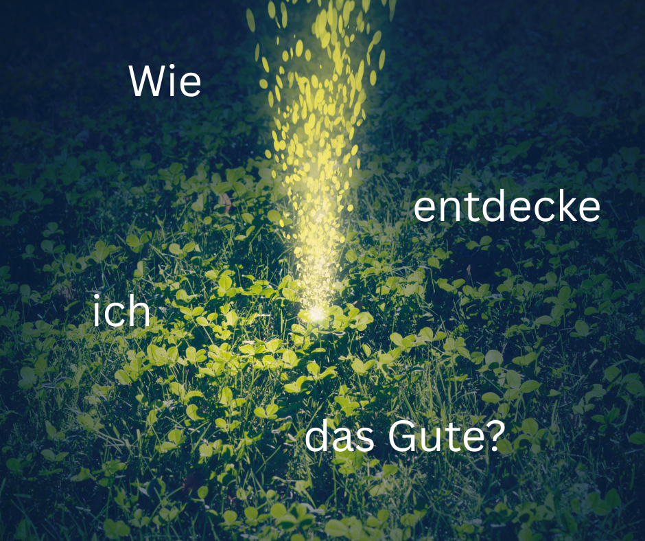 Wie entdecke ich das Gute?