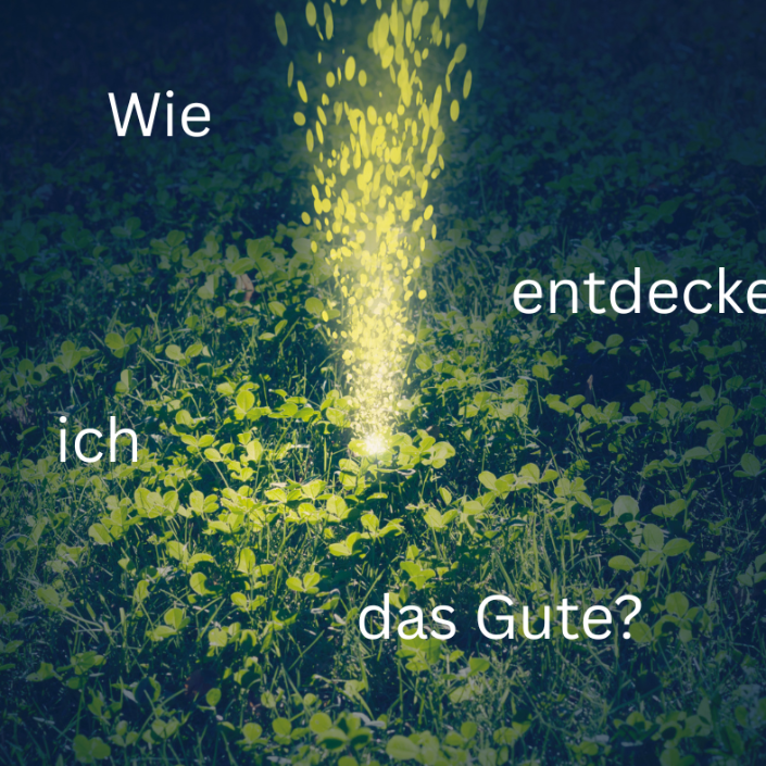 Wie entdecke ich das Gute?