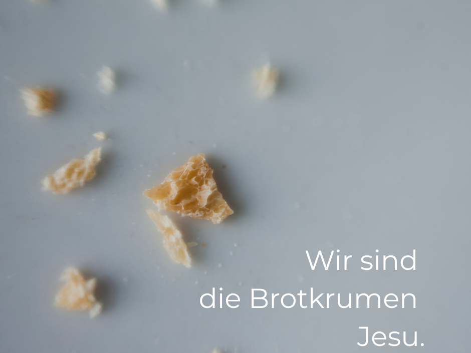Wir sind die Brotkrumen Jesu.