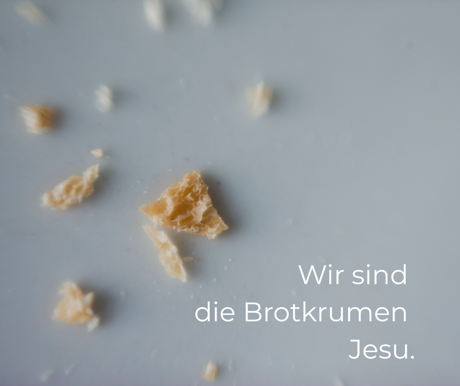 Wir sind die Brotkrumen Jesu.