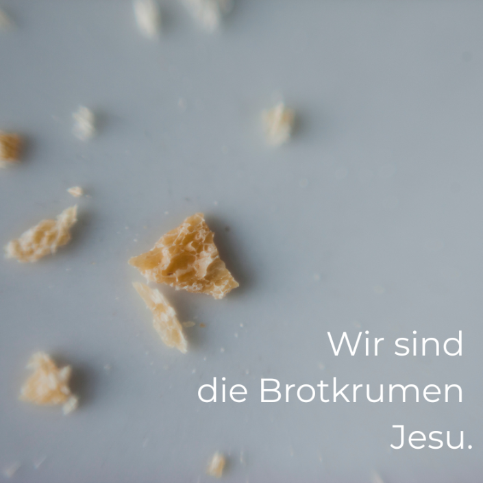 Wir sind die Brotkrumen Jesu.